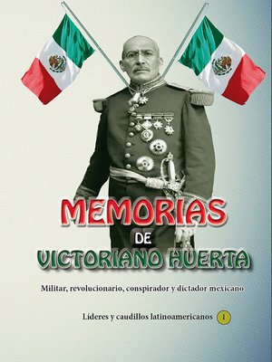 cover image of Memorias de Victoriano Huerta Militar, revolucionario, conspirador y dictador mexicano